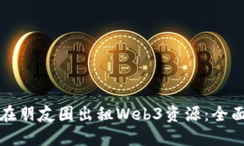 如何在朋友圈出租Web3资源：全面指南