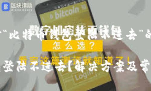 以下是针对“比特币钱包登陆不进去”的内容：

比特币钱包登陆不进去？解决方案及常见问题解析