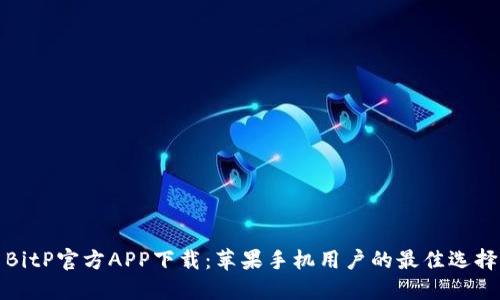 BitP官方APP下载：苹果手机用户的最佳选择