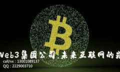 探索Web3集团公司：未来互联网的先行者