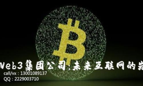 探索Web3集团公司：未来互联网的先行者
