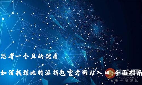 思考一个且的优质

如何找到比特派钱包官方网站入口：全面指南