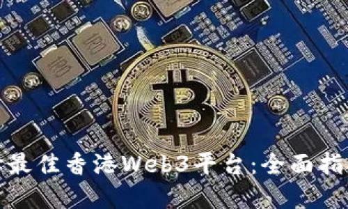 如何选择最佳香港Web3平台：全面指南与比较