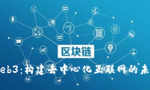 Web3：构建去中心化互联网的未来