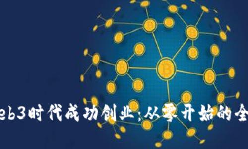 如何在Web3时代成功创业：从零开始的全方位指南