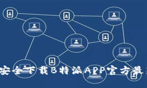 如何安全下载B特派APP官方最新版？