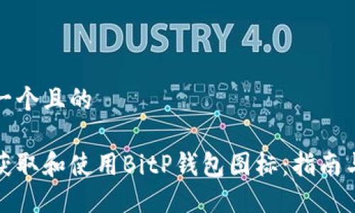 思考一个且的

如何获取和使用BitP钱包图标：指南与资源