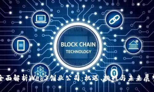 全面解析Web3创业公司：机遇、挑战与未来展望