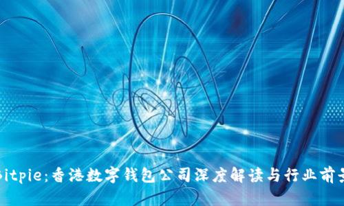 Bitpie：香港数字钱包公司深度解读与行业前景
