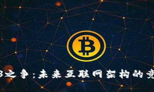 探索Web3之争：未来互联网架构的竞争与挑战