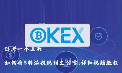 思考一个且的

如何将B特派提现到支付宝：详细视频教程