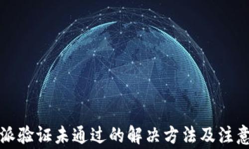 
比特派验证未通过的解决方法及注意事项