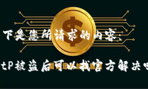 以下是您所请求的内容：

BitP被盗后可以找官方解决吗？