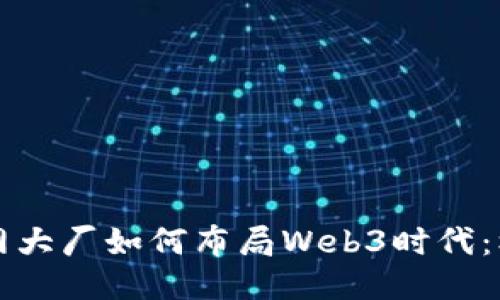 中国互联网大厂如何布局Web3时代：机遇与挑战
