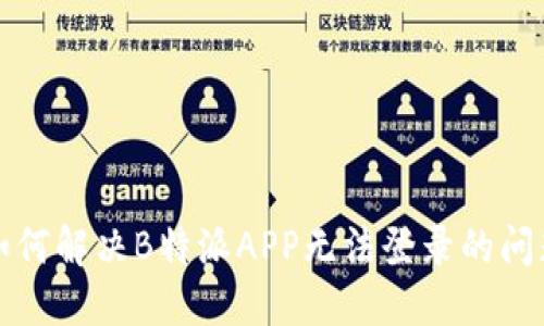 如何解决B特派APP无法登录的问题