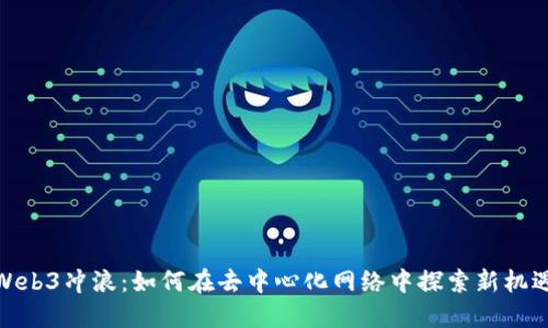 Web3冲浪：如何在去中心化网络中探索新机遇