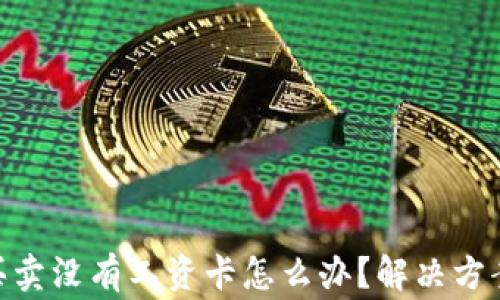 
Bitpie纯净买卖没有工资卡怎么办？解决方案及注意事项