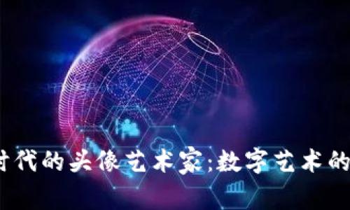 探讨Web3时代的头像艺术家：数字艺术的未来与机遇