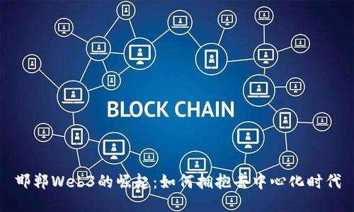 邯郸Web3的崛起：如何拥抱去中心化时代