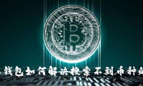 :

比特派钱包如何解决搜索不到币种的问题？