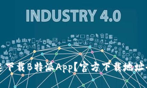 如何快速下载B特派App？官方下载地址全面解析