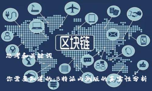 思考和关键词


你需要知道的：B特派内测版的真实性分析