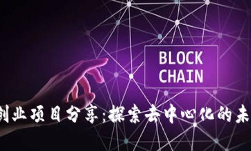 Web3创业项目分享：探索去中心化的未来商机