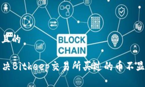 思考一个且的

  如何解决Bitkeep交易所买过的币不显示的问题