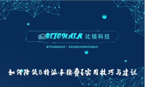 如何降低B特派手续费？实用技巧与建议