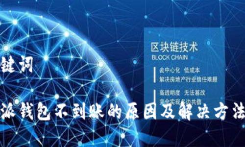 和关键词

比特派钱包不到账的原因及解决方法详解