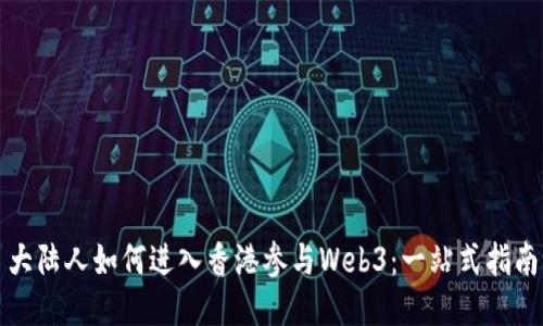大陆人如何进入香港参与Web3：一站式指南