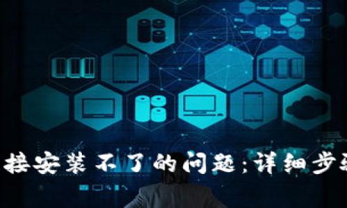 解决B特派下载链接安装不了的问题：详细步骤与常见解决方案