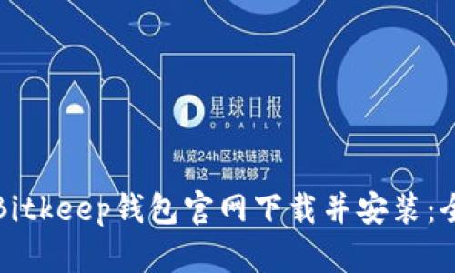 如何从Bitkeep钱包官网下载并安装：全面指南