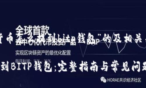 以下是针对“货币怎么提到bitp钱包”的及相关关键词的示例：

如何将货币提到BITP钱包：完整指南与常见问题
