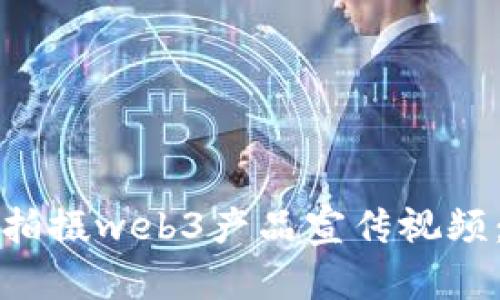 如何高效拍摄web3产品宣传视频：完整指南