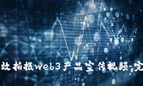 如何高效拍摄web3产品宣传视频：完整指南