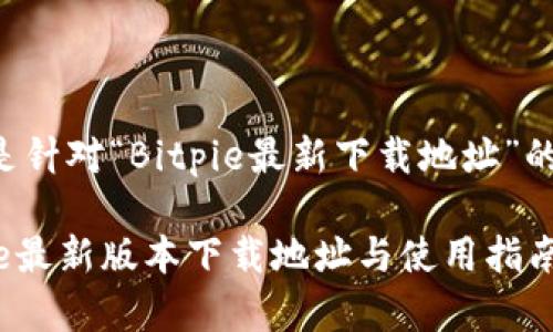 以下是针对“Bitpie最新下载地址”的内容。

Bitpie最新版本下载地址与使用指南