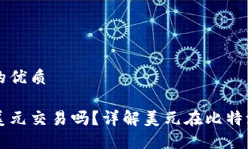 思考一个且的优质

比特派支持美元交易吗？详解美元在比特派的使用方式