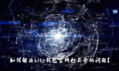 如何解决bitp钱包官网打不开的问题？