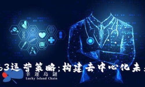 全面解析Web3运营策略：构建去中心化未来的成功路径