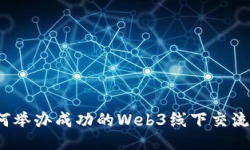 如何举办成功的Web3线下交流会？