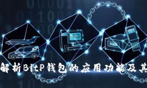 全面解析BitP钱包的应用功能及其优势