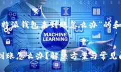 以下是关于“比特派钱包未到账怎么办”的和关