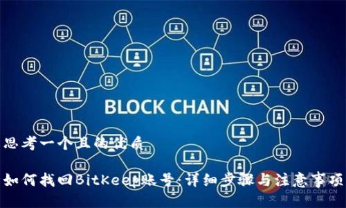 思考一个且的优质

如何找回BitKeep账号：详细步骤与注意事项