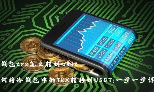 冷钱包trx怎么转到usdt

如何将冷钱包中的TRX转移到USDT：一步一步详解