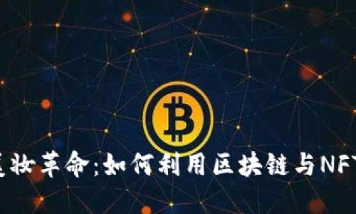 Web3时代的美妆革命：如何利用区块链与NFT重塑美妆行业