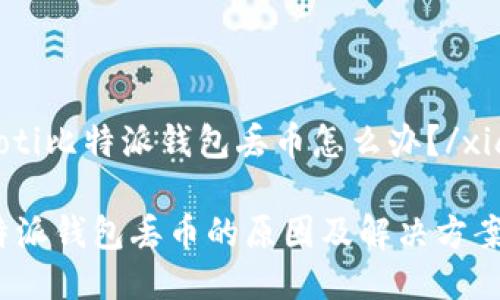 xiaoti比特派钱包丢币怎么办？/xiaoti

比特派钱包丢币的原因及解决方案