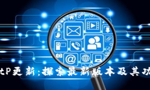 BitP更新：探索最新版本及其功能
