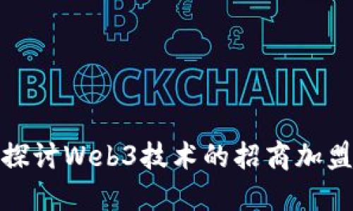深入探讨Web3技术的招商加盟机会