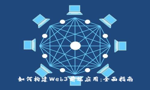 如何构建Web3前端应用：全面指南